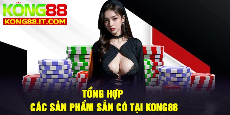 Tổng hợp các sản phẩm sẵn có tại Kong88