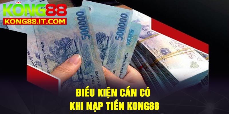 Điều kiện cần có khi nạp tiền Kong88