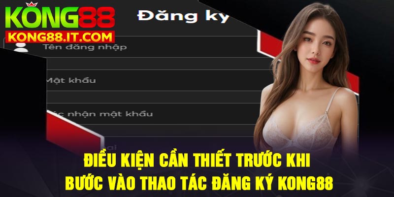 Điều kiện cần thiết trước khi bước vào thao tác đăng ký Kong88