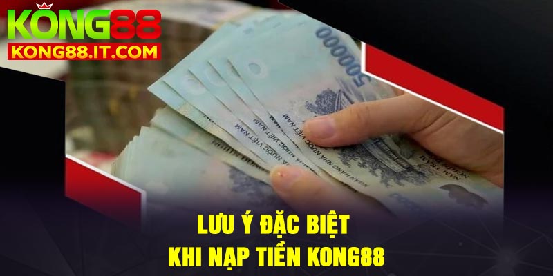 Lưu ý đặc biệt khi nạp tiền Kong88