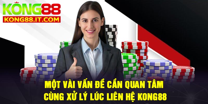 Một vài vấn đề cần quan tâm cùng xử lý lúc liên hệ Kong88