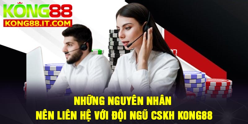 Những nguyên nhân nên liên hệ với đội ngũ CSKH Kong88