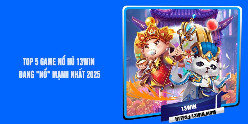 Top 5 Game Nổ Hũ 13Win Đang "Nổ" Mạnh Nhất 2025